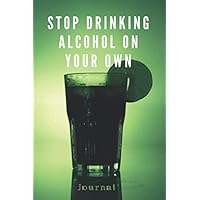 Stop Drinking Alcohol On Your Own Journal: Stop Drinking Alcohol With This Sobriety Planner | The Drinking Planner Will Help You Reduce your Alcohol Consumption | Guided Notebook, Diary, Log Book