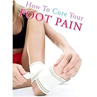 How To Cure Your Foot Pain How To Cure Your Foot Pain Kindle