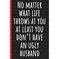 No matter what life throws at you at least you don’t have an ugly husband: Funny Novelty Gag Gift Notebook for wife, Journal. Ideal For Secret Santa,Christmas & Birthdays. No matter what life throws at you at least you don’t have an ugly husband: Funny Novelty Gag Gift Notebook for wife, Journal. Ideal For Secret Santa,Christmas & Birthdays. Paperback