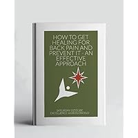 How To Get Healing For Back Pain And Prevent It - An Effective Approach (A Collection Of Books On How To Solve That Problem)