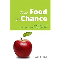 Give Food a Chance: A New View on Childhood Eating Disorders Give Food a Chance: A New View on Childhood Eating Disorders Paperback Kindle