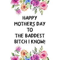 happy mother's day to the baddest bitch I know cute funny rude mother’s day gift, notebook journal for moms mums: pretty appreciation gift blank lined ... mum stepmom stepmum stepmother mother in law