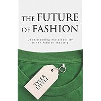 The Future of Fashion: Understanding Sustainability in the Fashion Industry The Future of Fashion: Understanding Sustainability in the Fashion Industry Paperback Kindle