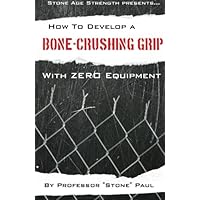 How To Develop A Bone-Crushing Grip With Zero Equipment: Using The Isometric Resistance Of Your Own Body How To Develop A Bone-Crushing Grip With Zero Equipment: Using The Isometric Resistance Of Your Own Body Paperback Kindle