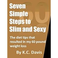 Seven Simple Steps to Slim and Sexy: The diet tips that resulted in my 60 pound weight loss Seven Simple Steps to Slim and Sexy: The diet tips that resulted in my 60 pound weight loss Kindle Paperback