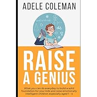 Raise A Genius: What you can do everyday to build a solid foundation for your kids and raise emotionally intelligent children especially aged 1 – 4 Raise A Genius: What you can do everyday to build a solid foundation for your kids and raise emotionally intelligent children especially aged 1 – 4 Paperback Kindle