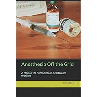 Anesthesia Off the Grid: A manual for humanitarian health care workers Anesthesia Off the Grid: A manual for humanitarian health care workers Paperback Kindle
