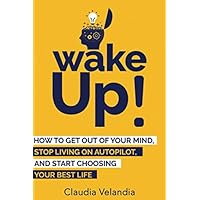 Wake Up!: How to Get Out of Your Mind, Stop Living on Autopilot, and Start Choosing Your Best Life Wake Up!: How to Get Out of Your Mind, Stop Living on Autopilot, and Start Choosing Your Best Life Paperback Kindle