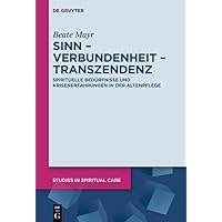 Sinn – Verbundenheit – Transzendenz: Spirituelle Bedürfnisse und Krisenerfahrungen in der Altenpflege (Studies in Spiritual Care 11) (German Edition)
