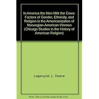 In America the Men Milk the Cows: Factors of Gender, Ethnicity, and Religion in the Americanization of Norwegian-American Women (Chicago Studies in the History of American Religion) In America the Men Milk the Cows: Factors of Gender, Ethnicity, and Religion in the Americanization of Norwegian-American Women (Chicago Studies in the History of American Religion) Hardcover