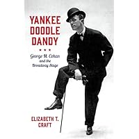 Yankee Doodle Dandy: George M. Cohan and the Broadway Stage (Broadway Legacies) Yankee Doodle Dandy: George M. Cohan and the Broadway Stage (Broadway Legacies) Hardcover