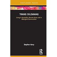 Trans Dilemmas: Living in Australia’s Remote Areas and in Aboriginal Communities (Focus on Global Gender and Sexuality) Trans Dilemmas: Living in Australia’s Remote Areas and in Aboriginal Communities (Focus on Global Gender and Sexuality) Kindle Hardcover Paperback