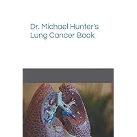 Dr. Michael Hunter’s Lung Cancer Book (Dr. Michael Hunter’s Cancer Books) Dr. Michael Hunter’s Lung Cancer Book (Dr. Michael Hunter’s Cancer Books) Paperback