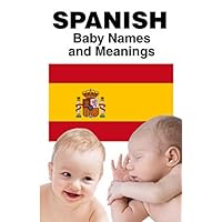 Spanish Baby Names and Meanings: Baby Boy Names and Baby Girl Names Spanish Baby Names and Meanings: Baby Boy Names and Baby Girl Names Paperback Kindle
