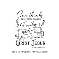Journal to Write in for Women / Men : Give Thanks in All Circumstances For This is God's Will for You in Christ Jesus: 8 x 10 inches, 60 lined pages, ... Birthday Gift, Faith & Religious Notebook