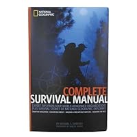 Complete Survival Manual: Expert Tips From Four World-renowned Organizations Plus Survival Stories of National Geographic Explorers