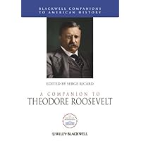 A Companion to Theodore Roosevelt (Wiley Blackwell Companions to American History Book 80) A Companion to Theodore Roosevelt (Wiley Blackwell Companions to American History Book 80) Kindle Hardcover
