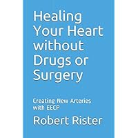 Healing Your Heart without Drugs or Surgery: Creating New Arteries with EECP Healing Your Heart without Drugs or Surgery: Creating New Arteries with EECP Paperback