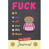 Fuck It, Fuck Me, Fuck Off, Fuck You, Fuck This, Fuck Them - You Choose Journal: Funny F Word Gift for a Stressed Woman (Vulgar Stress Relief)