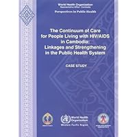 The Continuum of Care for People Living with HIV/AIDS in Cambodia: Linkages and Strengthening in the Public Health System: Case Study