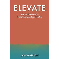 Elevate: The 80/20 Guide to Supercharging Your Health Elevate: The 80/20 Guide to Supercharging Your Health Paperback Kindle