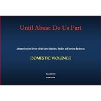 Until Abuse Do Us Part - A Comprehensive Review of the Latest Statistics, Studies and Survival Tactics on Domestic Violence