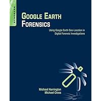 Google Earth Forensics: Using Google Earth Geo-Location in Digital Forensic Investigations Google Earth Forensics: Using Google Earth Geo-Location in Digital Forensic Investigations Kindle Paperback