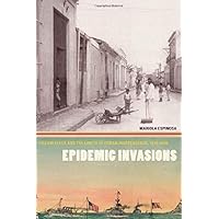Epidemic Invasions: Yellow Fever and the Limits of Cuban Independence, 1878-1930 Epidemic Invasions: Yellow Fever and the Limits of Cuban Independence, 1878-1930 Kindle Hardcover Paperback