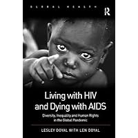 Living with HIV and Dying with AIDS Diversity, Inequality and Human Rights in the Global Pandemic Living with HIV and Dying with AIDS Diversity, Inequality and Human Rights in the Global Pandemic Hardcover Kindle Paperback