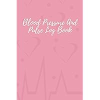 Blood Pressure And Pulse Log Book: A Journal To Help You Track And Monitor Your Blood Pressure