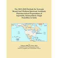 The 2013-2018 Outlook for Systemic Broad-And Medium-Spectrum Antibiotic Pharmaceutical Preparations of Injectable, Semisynthetic Single Penicillins in India The 2013-2018 Outlook for Systemic Broad-And Medium-Spectrum Antibiotic Pharmaceutical Preparations of Injectable, Semisynthetic Single Penicillins in India Paperback