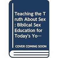 Teaching the Truth About Sex: Biblical Sex Education for Today's Youth Teaching the Truth About Sex: Biblical Sex Education for Today's Youth Paperback