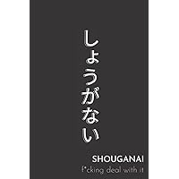 Shouganai F*cking Deal With It: A Journal to Help You Work Through the Sh*t in Your Life and Motivate You to Move the F*ck On Shouganai F*cking Deal With It: A Journal to Help You Work Through the Sh*t in Your Life and Motivate You to Move the F*ck On Paperback