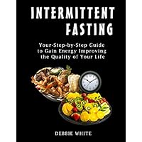 Intermittent Fasting: Your Step-by-Step Guide to Gain Energy Improving the Quality of Your Life