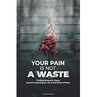 YOUR PAIN IS NOT A WASTE: Finding Answers, Hope, and the Meaning of Life in the Midst of Pain YOUR PAIN IS NOT A WASTE: Finding Answers, Hope, and the Meaning of Life in the Midst of Pain Paperback Audible Audiobook Kindle Hardcover