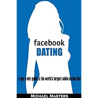 Facebook Dating - A guy's only guide to the world's largest online dating site Facebook Dating - A guy's only guide to the world's largest online dating site Kindle