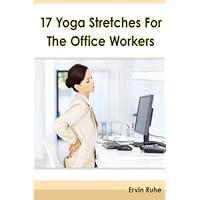 17 Yoga Stretches For The Office Workers: Is Your Office Job Slowly Killing Your Body?! 17 Yoga Stretches For The Office Workers: Is Your Office Job Slowly Killing Your Body?! Paperback