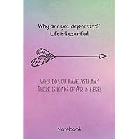 Notebook: Why are you depressed? Life is beautiful! Why do you have asthma? There is loads of Air in here! | Depression Notebook / Diary