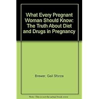 What Every Pregnant Woman Should Know: The Truth About Diet and Drugs in Pregnancy What Every Pregnant Woman Should Know: The Truth About Diet and Drugs in Pregnancy Hardcover Paperback