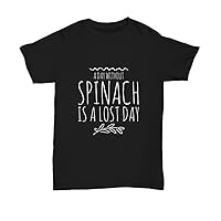 A Day Without Spinach is A Lost Day T-Shirt Funny Gift Idea Unisex Tee