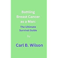 Battling Breast Cancer as a Man: The Ultimate Survival Guide Battling Breast Cancer as a Man: The Ultimate Survival Guide Kindle Paperback
