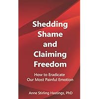 Shedding Shame and Claiming Freedom: How to Eradicate Our Most Painful Emotion Shedding Shame and Claiming Freedom: How to Eradicate Our Most Painful Emotion Paperback Kindle