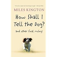 How Shall I Tell the Dog?: And Other Final Musings How Shall I Tell the Dog?: And Other Final Musings Kindle Hardcover