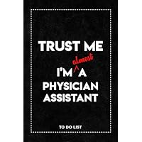 Trust Me I'm Almost a Physician Assistant To Do List Notebook: Daily To-Do List Tracker Journal with Checkboxes | 6 x 9 Inch, 120 Pages.