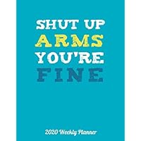 Shut Up Arms You're Fine 2020 Weekly Planner: Cute Dated Life Planner for 2020 Bodybuilding & Fitness Enthusiasts