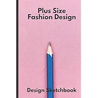 Plus Size Fashion Design: Curve Figure Sketch Design And Practice Book - Allows Fashion Artists to design and practice their deigns on paper first using realistic body references - Croquis