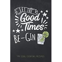 Let the Good Times Be-Gin - My Cool Cocktail Recipes: Blank Minimalist Cocktail and Mixed Drink Recipe Book & Organizer, great Gift for Professional & ... and Mixologists for 100+ Alcoholic Beverages