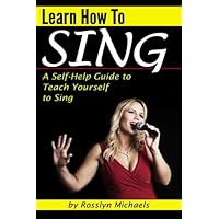 Learn How to Sing (Booklet): A Self-Help Guide to Teach Yourself to Sing ( How to Sing for Beginners ) Learn How to Sing (Booklet): A Self-Help Guide to Teach Yourself to Sing ( How to Sing for Beginners ) Paperback Kindle