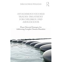 Attachment-Focused Trauma Treatment for Children and Adolescents: Phase-Oriented Strategies for Addressing Complex Trauma Disorders Attachment-Focused Trauma Treatment for Children and Adolescents: Phase-Oriented Strategies for Addressing Complex Trauma Disorders Kindle Hardcover Paperback