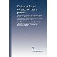 Default of futures contracts for Maine potatoes: Hearing before the Subcommittee on Agricultural Production, Marketing, and Stabilization of Prices of the Committee on Agriculture and Forestry, United States Senate, Ninety-fourth Congress, second session, June 21, 1976 Default of futures contracts for Maine potatoes: Hearing before the Subcommittee on Agricultural Production, Marketing, and Stabilization of Prices of the Committee on Agriculture and Forestry, United States Senate, Ninety-fourth Congress, second session, June 21, 1976 Print on Demand (Paperback)